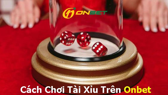 Cách Chơi Tài Xỉu Trên Onbet