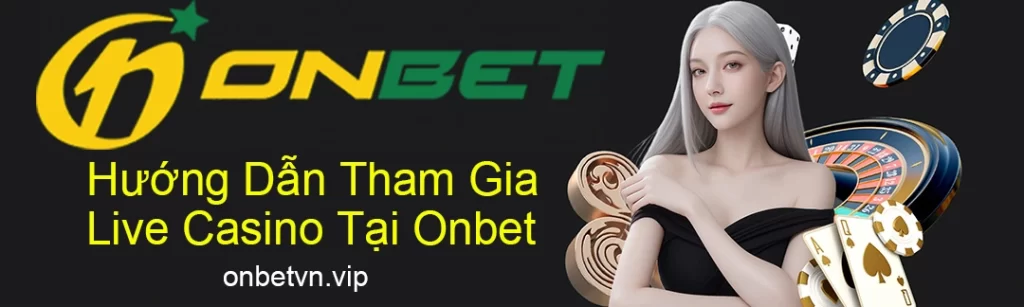 Hướng Dẫn Tham Gia Live Casino Tại Onbet